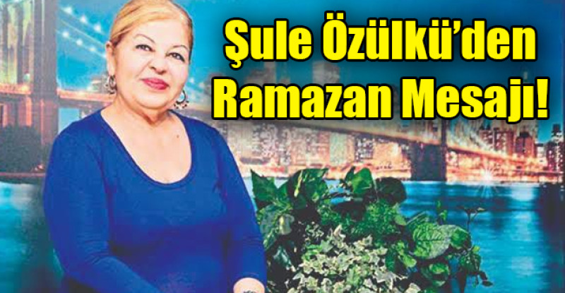 Siyasetçi iş kadını Şule Özülkü ramazan ayı dolayısıyla mesaj yayımladı.