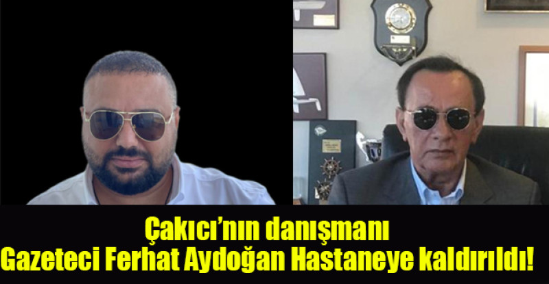 Alaattin Çakıcı’nın danışmanı Gazeteci Ferhat Aydoğan Hastaneye kaldırıldı
