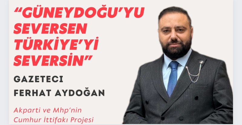 Ferhat Aydoğan ; Güneydoğu’da Ak Parti ve Mhp’nin il başkanları Cumhur ittifakı projesi ile atansın
