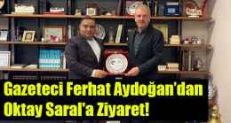 Gazeteci Ferhat Aydoğan’dan  Oktay Saral’a Ziyaret!
