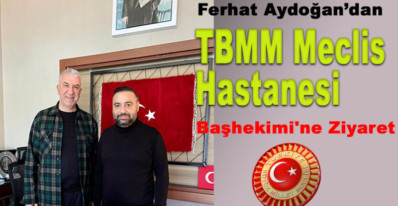 Ferhat Aydoğan’dan TBMM Meclis Hastanesi Başhekimi’ne Ziyaret