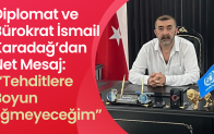 Diplomat ve Bürokrat İsmail Karadağ’dan Net Mesaj: “Tehditlere Boyun Eğmeyeceğim”