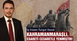 Sezal: Kahramanmaraşlı Esareti Cesaretle Yenmiştir!