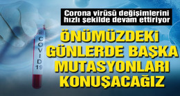 ‘Önümüzdeki günlerde başka mutasyonları konuşacağız’