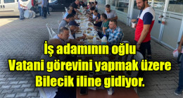 İş adamının oğlu Vatani görevini yapmak üzere Bilecik iline gidiyor.