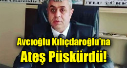 Avcıoğlu Kılıçdaroğlu’na Ateş Püskürdü!