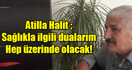 Atilla Halit ; Sağlıkla ilgili dualarım hep üzerinde olacak