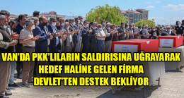 Van’da Pkk’lıların Saldırısına Uğrayarak Hedef Haline Gelen Firma Devlet’ten Destek Bekliyor.