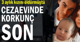 3 aylık kızını öldürmüştü… Cezaevinde korkunç son