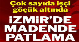 İzmir’de madende patlama! Çok sayıda işçi göçük altında