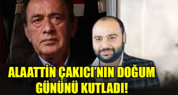 ALAATTİN ÇAKICI’NIN DOĞUM GÜNÜNÜ KUTLADI