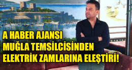 A HABER AJANSI MUĞLA TEMSİLCİSİNDEN ELEKTRİK ZAMLARINA ELEŞTİRİ