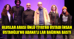 ULUSLAR ARASI ÜNLÜ TİYATRO ÜSTADI İHSAN USTAOĞLU’NU ADANA’LI LAR BAĞRINA BASTI
