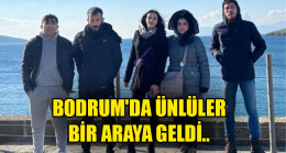 BODRUM’DA ÜNLÜLERBİR ARAYA GELDİ..