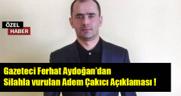 Gazeteci Ferhat Aydoğan’dan silahla vurulan Adem Çakıcı Açıklaması