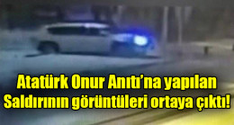 Atatürk Onur Anıtı’na yapılan saldırının görüntüleri ortaya çıktı