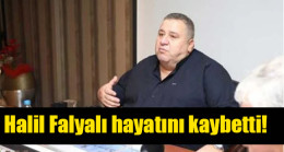 Halil Falyalı hayatını kaybetti