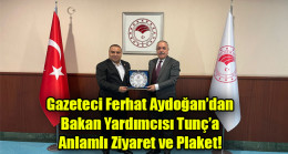Gazeteci Ferhat Aydoğan’dan Bakan Yardımcısı Tunç’a Anlamlı Ziyaret ve Plaket