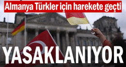 Almanya Türkler için harekete geçti… Yasaklanıyor