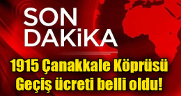 1915 Çanakkale Köprüsü geçiş ücreti belli oldu
