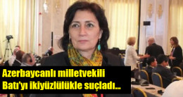 Azerbaycanlı milletvekili Batı’yı ikiyüzlülükle suçladı…