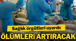 Sağlık örgütleri uyardı: Ölümleri artıracak