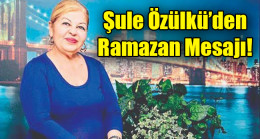 Siyasetçi iş kadını Şule Özülkü ramazan ayı dolayısıyla mesaj yayımladı.