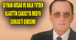 SEYHAN AVŞAR VE HALK TV’DEN ALAATTİN ÇAKICI’YA MEDYA SUİKASTİ GİRİŞİMİ