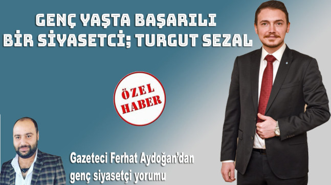GENÇ YAŞTA BAŞARILI BİR SİYASETCİ; TURGUT SEZAL