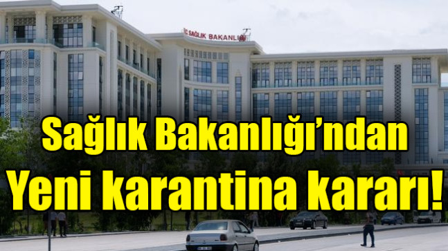 Sağlık Bakanlığı’ndan yeni karantina kararı