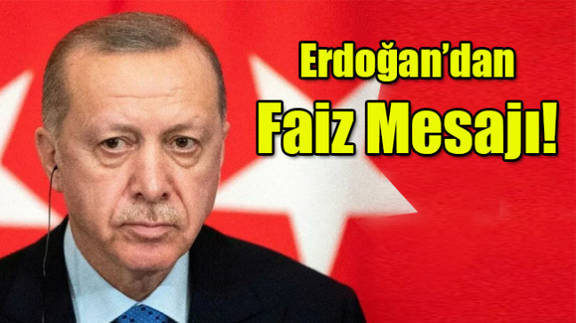 Erdoğan’dan Faiz Mesajı!