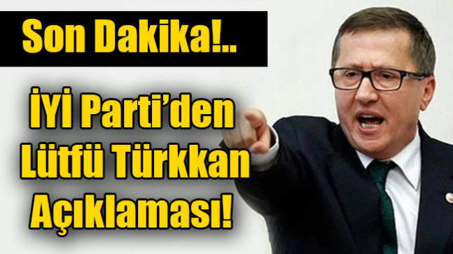 İYİ Parti’den Lütfü Türkkan açıklaması