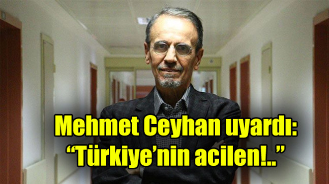 Mehmet Ceyhan uyardı: “Türkiye’nin acilen!..”
