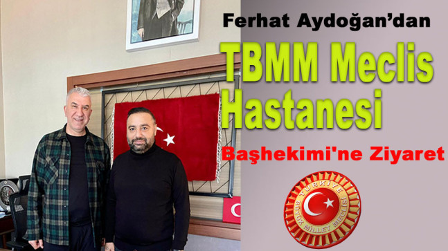 Ferhat Aydoğan’dan TBMM Meclis Hastanesi Başhekimi’ne Ziyaret