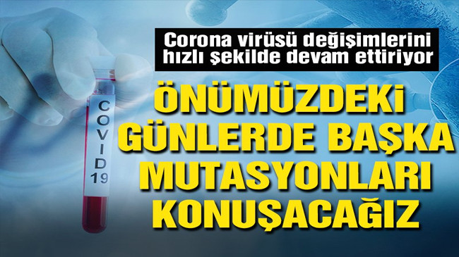 ‘Önümüzdeki günlerde başka mutasyonları konuşacağız’