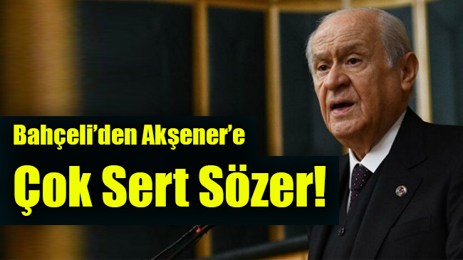 Bahçeli’den Akşener’e çok sert tepki