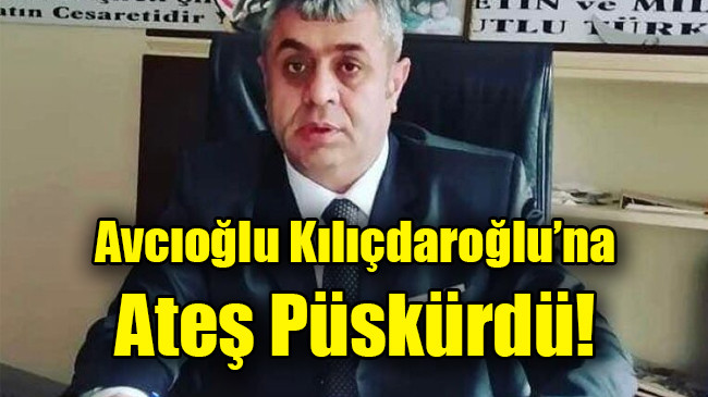 Avcıoğlu Kılıçdaroğlu’na Ateş Püskürdü!