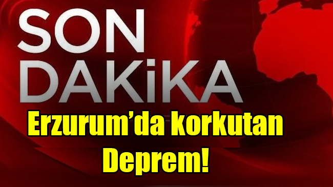 Erzurum’da korkutan deprem