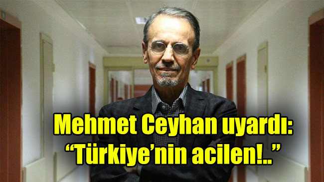 Mehmet Ceyhan uyardı: “Türkiye’nin acilen!..”