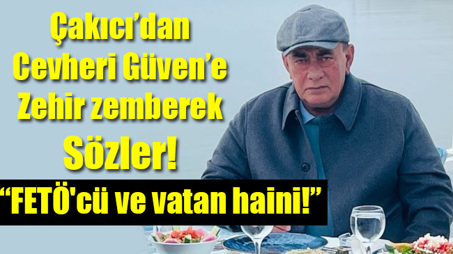 Çakıcı’dan Cevheri Güven’e Zehir zemberek Sözler!