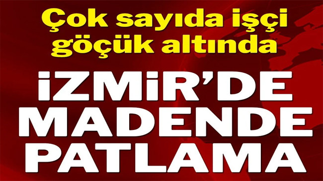 İzmir’de madende patlama! Çok sayıda işçi göçük altında