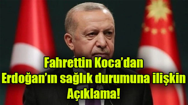 Fahrettin Koca’dan  Erdoğan’ın sağlık durumuna ilişkin Açıklama!
