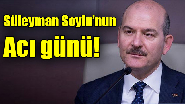 Süleyman Soylu’nun acı günü