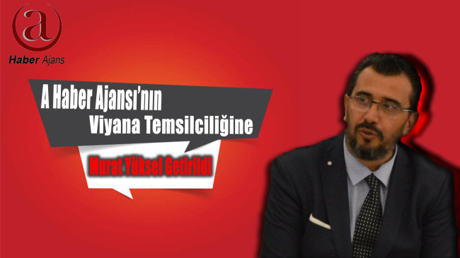 A HABER AJANSI’NIN VİYANA TEMSİLCİLİĞİNE MURAT YÜKSEL GETİRİLDİ