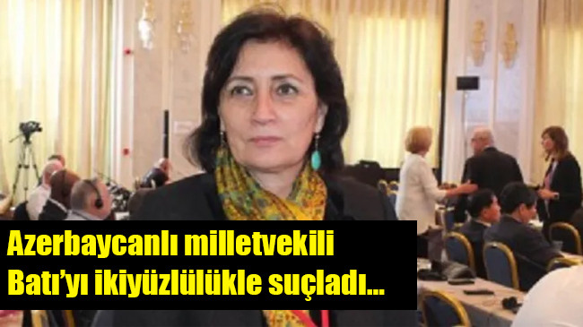 Azerbaycanlı milletvekili Batı’yı ikiyüzlülükle suçladı…