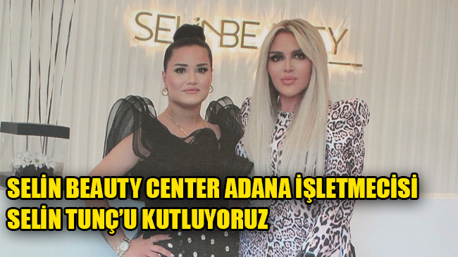 SELİN BEAUTY CENTER ADANA İŞLETMECİSİ SELİN TUNÇ’U KUTLUYORUZ