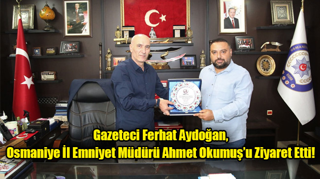 Gazeteci Ferhat Aydoğan, Osmaniye İl Emniyet Müdürü Ahmet Okumuş’u Ziyaret Etti