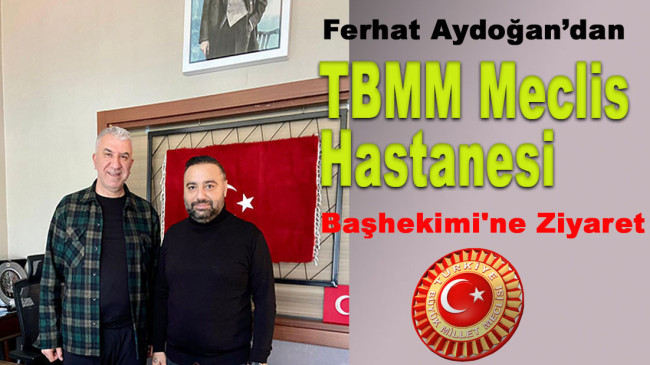 Ferhat Aydoğan’dan TBMM Meclis Hastanesi Başhekimi’ne Ziyaret