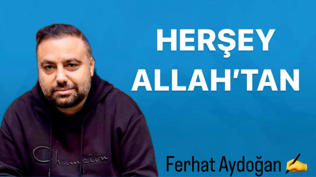 Ferhat Aydoğan ; Her şey Allah’tan