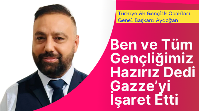 Türkiye Ak Gençlik Ocakları Genel Başkanı Gazze İçin Ben ve Gençliğimiz Hazırız Dedi